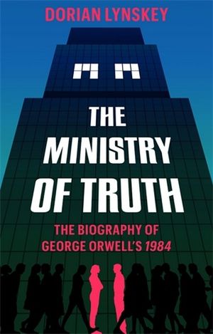 The Ministry of Truth : A Biography of George Orwell's 1984 - Andrew Marantz