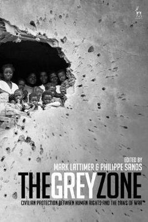 The Grey Zone : Civilian Protection Between Human Rights and the Laws of War - Mark Lattimer