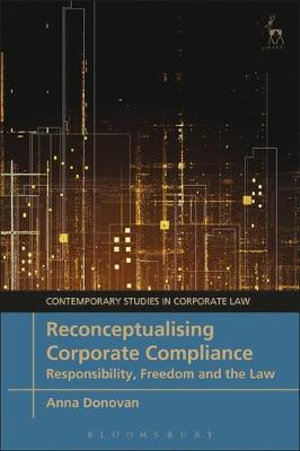 Reconceptualising Corporate Compliance : Responsibility, Freedom and the Law - Anna Donovan