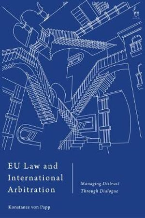 EU Law and International Arbitration : Managing Distrust Through Dialogue - Konstanze Von Papp