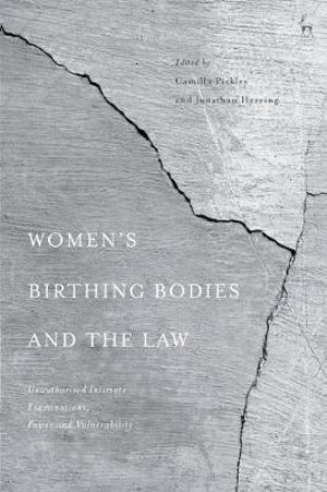 Women's Birthing Bodies and the Law : Unauthorised Intimate Examinations, Power and Vulnerability - Camilla Pickles