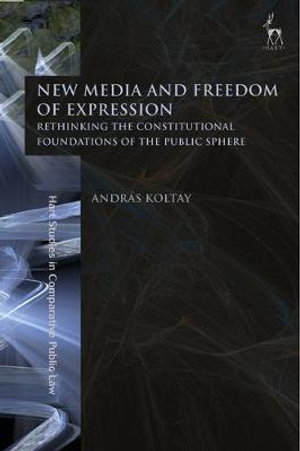 New Media and Freedom of Expression : Rethinking the Constitutional Foundations of the Public Sphere - András Koltay