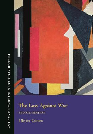 Law Against War : The Prohibition on the Use of Force in Contemporary International Law - Olivier Corten