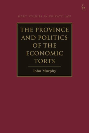 The Province and Politics of the Economic Torts : Hart Studies in Private Law - John Murphy