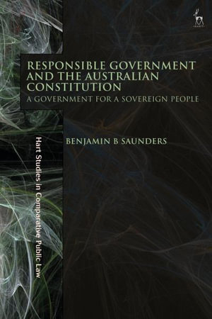 Responsible Government and the Australian Constitution : A Government for a Sovereign People - Benjamin B Saunders