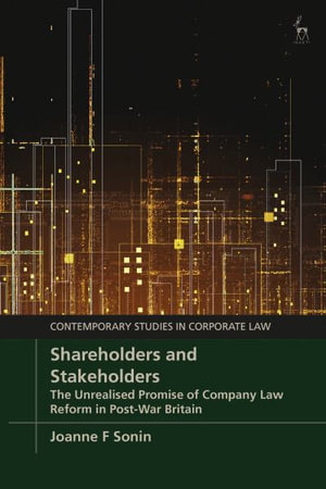 Shareholders and Stakeholders : The Unrealised Promise of Company Law Reform in Post-War Britain - Joanne F Sonin