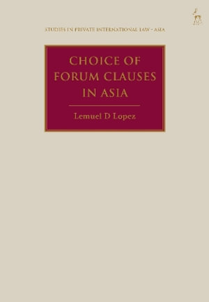 Choice of Forum Clauses in Asia : Studies in Private International Law - Asia - Lemuel D Lopez