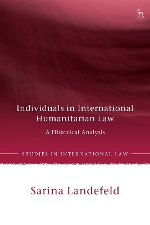 Individuals in International Humanitarian Law : A Historical Analysis - Sarina Landefeld