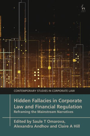 Hidden Fallacies in Corporate Law and Financial Regulation : Reframing the Mainstream Narratives - Saule T Omarova