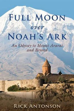 Full Moon over Noah?s Ark : An Odyssey to Mount Ararat and Beyond - Rick Antonson