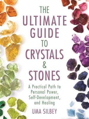 The Ultimate Guide to Crystals & Stones : A Practical Path to Personal Power, Self-Development, and Healing - Uma Silbey