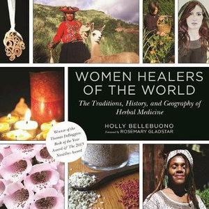 Women Healers of the World : The Traditions, History, and Geography of Herbal Medicine - Holly Bellebuono