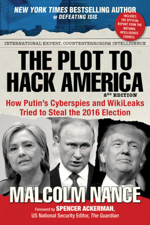 The Plot to Hack America : How Putin's Cyberspies and WikiLeaks Tried to Steal the 2016 Election - Malcolm Nance