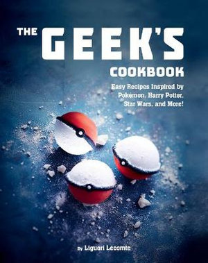 The Geek's Cookbook : Easy Recipes Inspired by Pokmon, Harry Potter, Star Wars, and More! - Liguori Lecomte