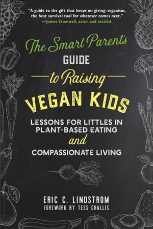 The Smart Parent's Guide to Raising Vegan Kids : Lessons for Littles in Plant-Based Eating and Compassionate Living - Eric C. Lindstrom