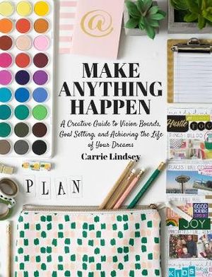 Make Anything Happen: A Creative Guide to Vision Boards, Goal Setting, and  Achieving the Life of Your Dreams