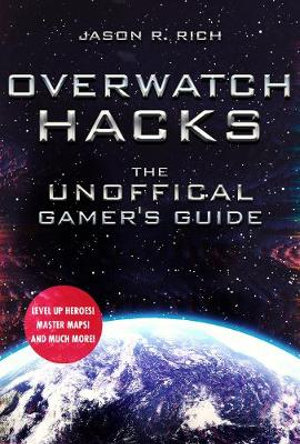 Overwatch Hacks : The Unofficial Gamer's Guide - Jason R. Rich