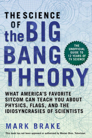 The Science of The Big Bang Theory : What America's Favorite Sitcom Can Teach You about Physics, Flags, and the Idiosyncrasies of Scientists - Mark Brake