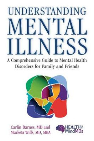 Understanding Mental Illness : A Comprehensive Guide to Mental Health Disorders for Family and Friends - Carlin Barnes MD