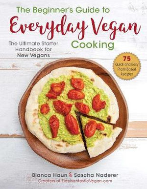 The Beginner's Guide to Everyday Vegan Cooking : The Ultimate Starter Handbook for New Vegans - Bianca Haun