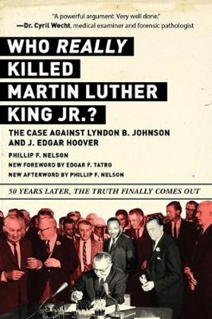 Who REALLY Killed Martin Luther King Jr.? : The Case Against Lyndon B. Johnson and J. Edgar Hoover - Phillip F. Nelson