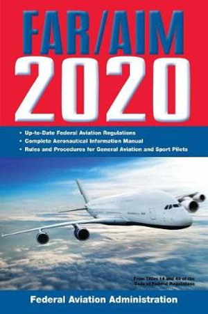 FAR/AIM 2020: Up-to-Date FAA Regulations / Aeronautical Information Manual : Up-To-Date FAA Regulations / Aeronautical Information Manual - Federal Aviation Administration