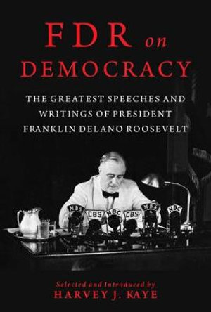 FDR on Democracy : The Greatest Speeches and Writings of President Franklin Delano Roosevelt - Harvey J. Kaye