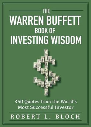 The Warren Buffett Book of Investing Wisdom : 350 Quotes from the World's Most Successful Investor - Robert L Bloch