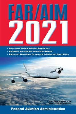 FAR/AIM 2021: Up-to-Date FAA Regulations / Aeronautical Information Manual : Up-To-Date FAA Regulations / Aeronautical Information Manual - Federal Aviation Administration