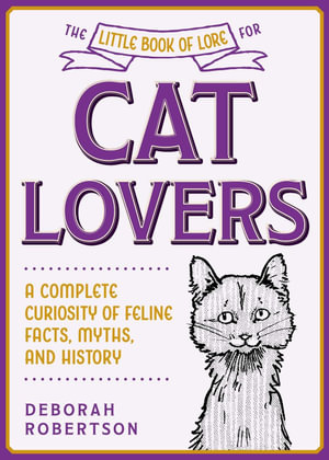 The Little Book of Lore for Cat Lovers : A Complete Curiosity of Feline Facts, Myths, and History - Deborah Robertson