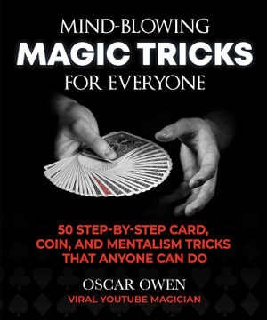 Mind-Blowing Magic Tricks for Everyone : 50 Step-by-Step Card, Coin, and Mentalism Tricks Using Everyday Objects - Oscar Owen