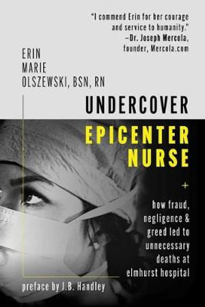 Undercover Epicenter Nurse : How Fraud, Negligence, and Greed Led to Unnecessary Deaths at Elmhurst Hospital - Erin Marie Olszewski