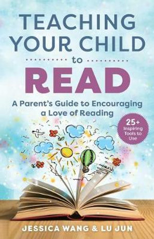 Teaching Your Child to Read : A Parent's Guide to Encouraging a Love of Reading - Jessica Wang