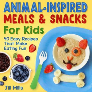 Animal-Inspired Meals and Snacks for Kids : 40 Easy Recipes That Make Eating Fun - Jill Mills