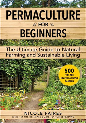 Permaculture for Beginners : The Ultimate Guide to Natural Farming and Sustainable Living - Nicole Faires