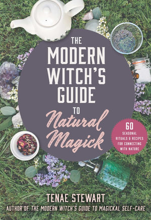 The Modern Witch's Guide to Natural Magick : 60 Seasonal Recipes & Rituals for Connecting with Nature - Tenae Stewart