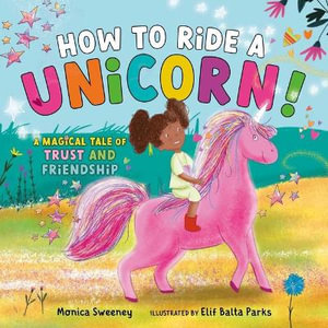 How to Ride a Unicorn : A Magical Tale of Trust and Friendship - Monica Sweeney