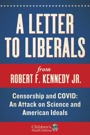 A Letter to Liberals : Censorship and COVID: An Attack on Science and American Ideals - Robert F. Kennedy Jr.