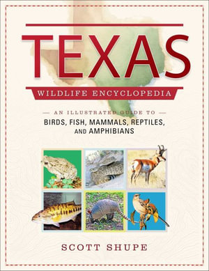 Texas Wildlife Encyclopedia : An Illustrated Guide to Birds, Fish, Mammals, Reptiles, and Amphibians - Scott Shupe