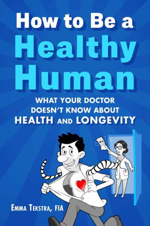 How to Be a Healthy Human : What Your Doctor Doesn't Know about Health and Longevity - Emma Tekstra