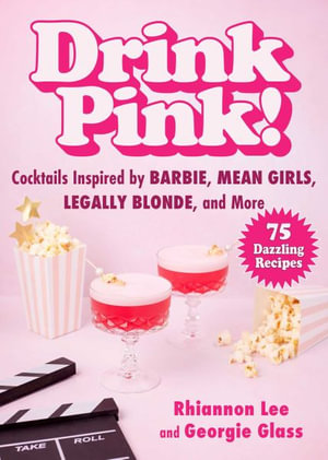 Drink Pink! : Cocktails Inspired by Barbie, Mean Girls, Legally Blonde, and More  75 Dazzling Recipes - Rhiannon Lee