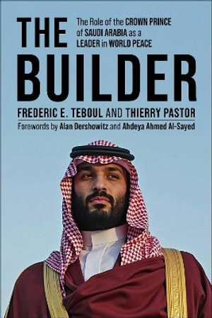 The Builder : The Role of the Crown Prince of Saudi Arabia as a Leader in World Peace - Frederic E. Teboul