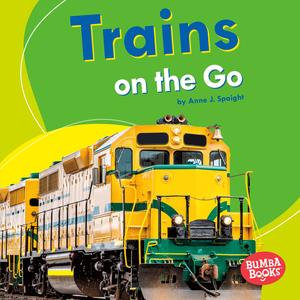 Trains on the Go : Bumba Books ® — Machines That Go - Anne J. Spaight