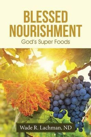 Blessed Nourishment : God's Super Foods - ND Wade  R. Lachman