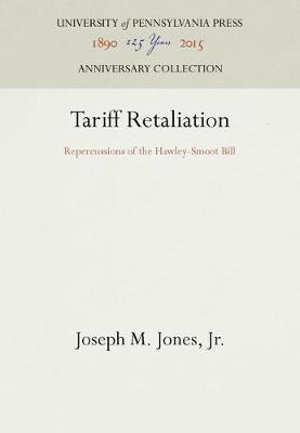 Tariff Retaliation : Repercussions of the Hawley-Smoot Bill - Jr. Joseph M. Jones