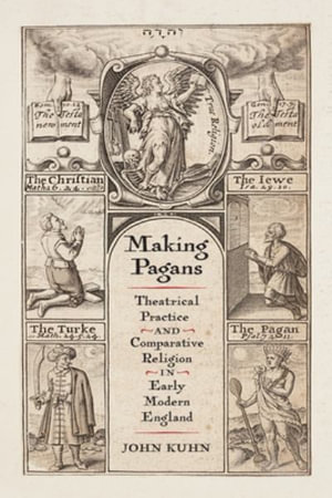 Making Pagans : Theatrical Practice and Comparative Religion in Early Modern England - John Kuhn