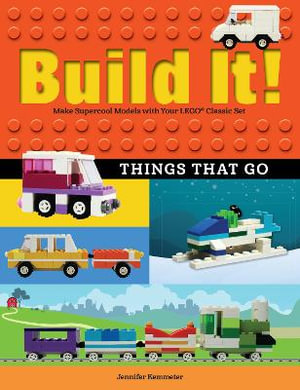 Build It! Things That Go : Make Supercool Models with Your Favorite LEGO® Parts - Jennifer Kemmeter