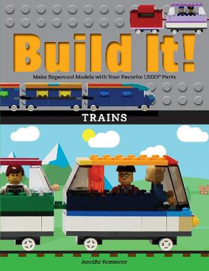 Build It! Trains : Make Supercool Models with Your Favorite LEGO® Parts - Jennifer Kemmeter