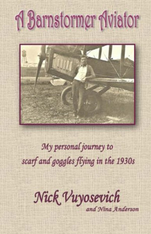 A Barnstormer Aviator : My Personal Journey to Scarf and Goggles Flying in the 1930s - Nicholas Vuyosevich