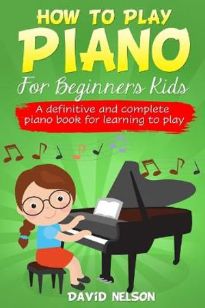 How to Play Piano for Beginners Kids : A Definitive And Complete Piano Book For Learning To Play - David Nelson